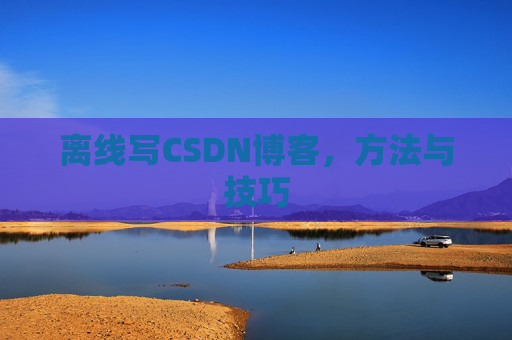 离线写CSDN博客，方法与技巧